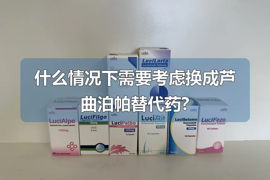 什么情况下需要考虑换成芦曲泊帕替代药?
